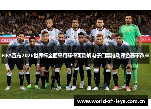FIFA宣布2026世界杯全面采用环保可降解电子门票推动绿色赛事改革 FIFA宣布2026世界杯全面采用环保可降解电子门票推动绿色赛事改革