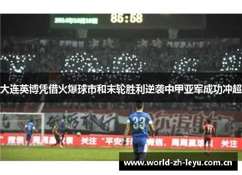 大连英博凭借火爆球市和末轮胜利逆袭中甲亚军成功冲超 大连英博凭借火爆球市和末轮胜利逆袭中甲亚军成功冲超